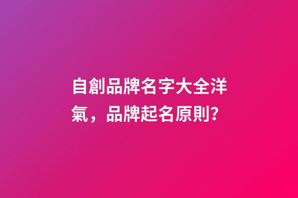 自創品牌名字大全洋氣，品牌起名原則？