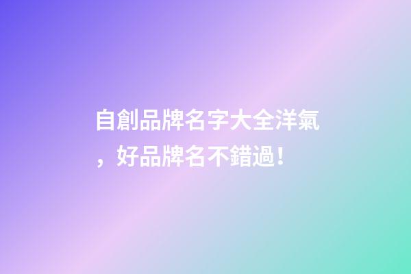 自創品牌名字大全洋氣，好品牌名不錯過！-第1張-商標起名-玄機派