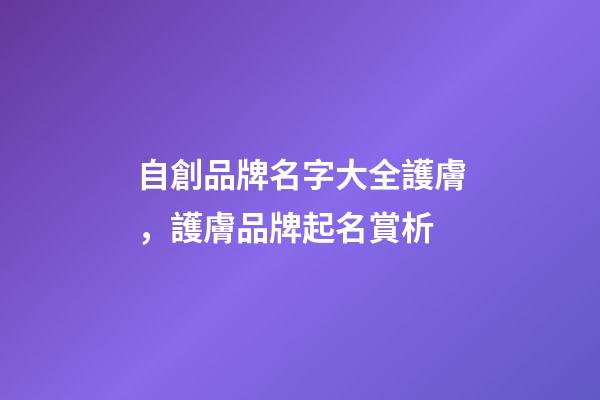 自創品牌名字大全護膚，護膚品牌起名賞析-第1張-商標起名-玄機派