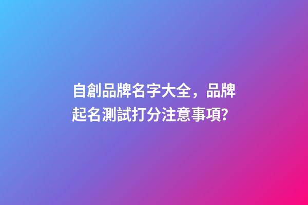 自創品牌名字大全，品牌起名測試打分注意事項？