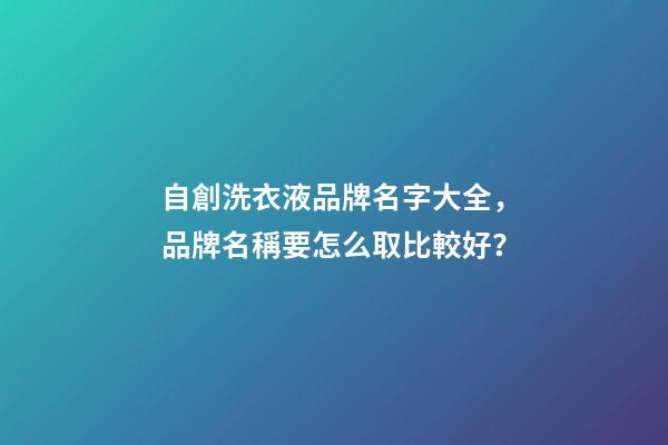 自創洗衣液品牌名字大全，品牌名稱要怎么取比較好？-第1張-商標起名-玄機派