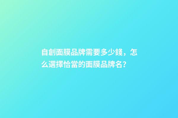 自創面膜品牌需要多少錢，怎么選擇恰當的面膜品牌名？-第1張-商標起名-玄機派