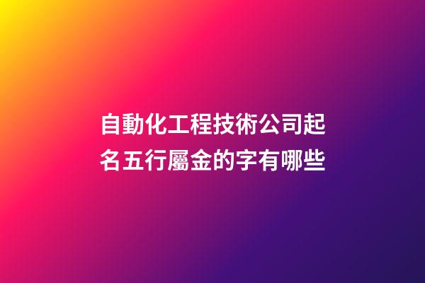 自動化工程技術公司起名五行屬金的字有哪些-第1張-公司起名-玄機派