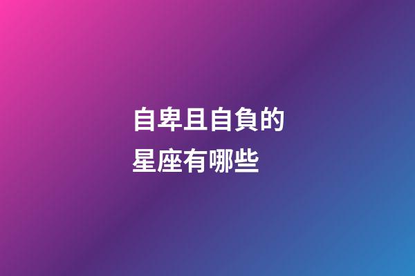 自卑且自負的星座有哪些-第1張-星座運勢-玄機派