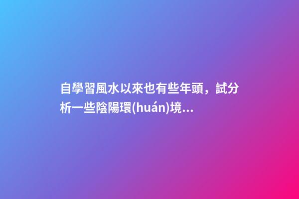 自學習風水以來也有些年頭，試分析一些陰陽環(huán)境風水案例