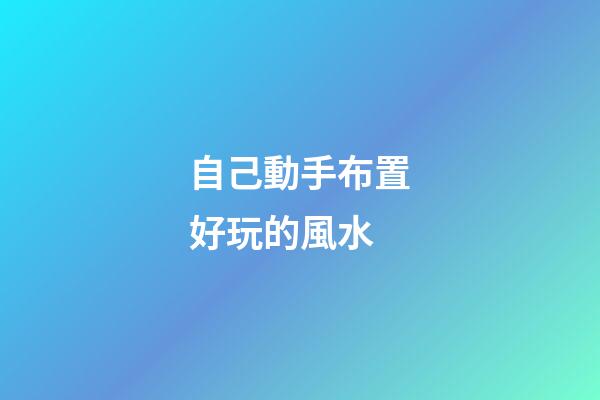 自己動手布置好玩的風水