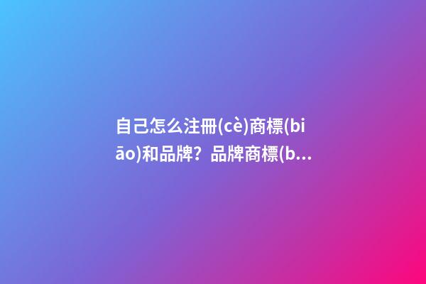 自己怎么注冊(cè)商標(biāo)和品牌？品牌商標(biāo)起名大全免費(fèi)推薦-第1張-商標(biāo)起名-玄機(jī)派