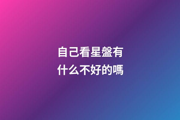 自己看星盤有什么不好的嗎-第1張-星座運勢-玄機派