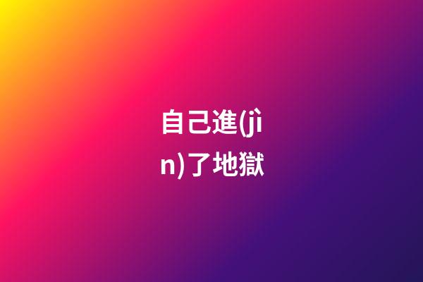 自己進(jìn)了地獄