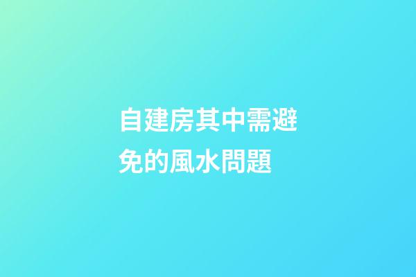 自建房其中需避免的風水問題