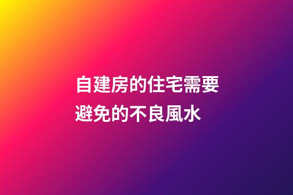 自建房的住宅需要避免的不良風水