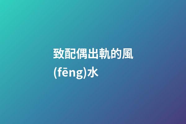 致配偶出軌的風(fēng)水