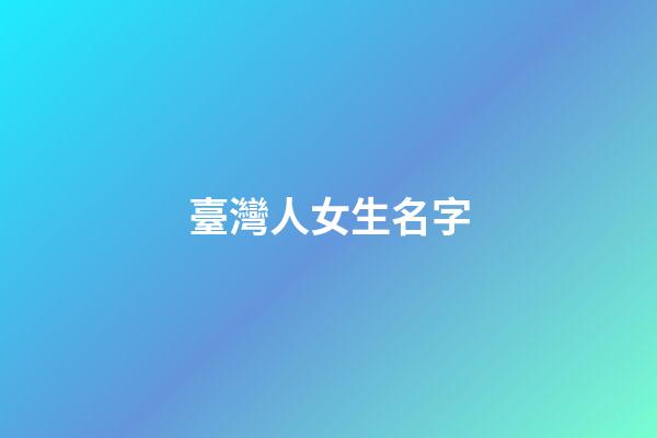 臺灣人女生名字(臺灣人好聽的女生名字)-第1張-女孩起名-玄機派