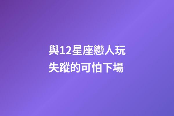 與12星座戀人玩失蹤的可怕下場-第1張-星座運勢-玄機派