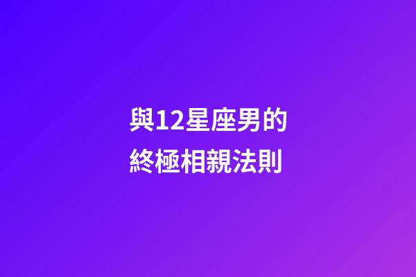 與12星座男的終極相親法則-第1張-星座運勢-玄機派