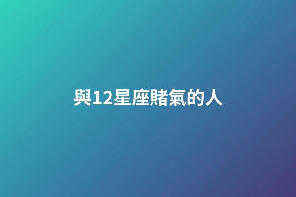 與12星座賭氣的人-第1張-星座運(yùn)勢(shì)-玄機(jī)派