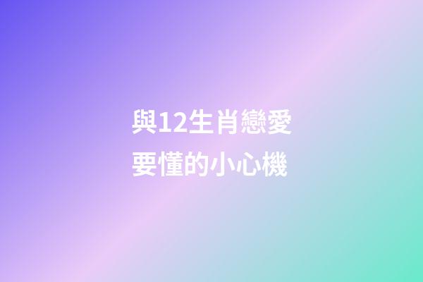 與12生肖戀愛要懂的小心機-第1張-觀點-玄機派
