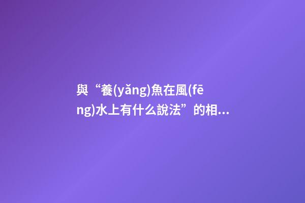 與“養(yǎng)魚在風(fēng)水上有什么說法”的相關(guān)信息