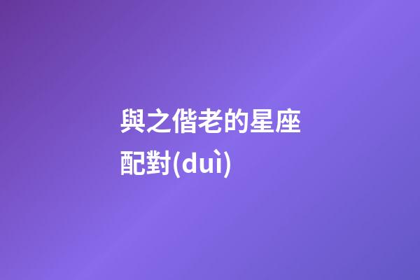 與之偕老的星座配對(duì)-第1張-星座運(yùn)勢(shì)-玄機(jī)派