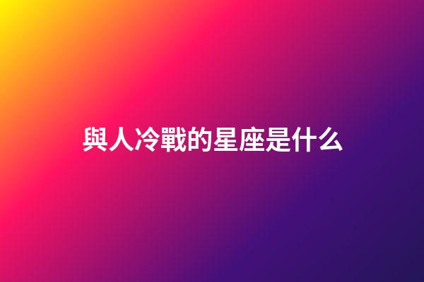 與人冷戰的星座是什么-第1張-星座運勢-玄機派