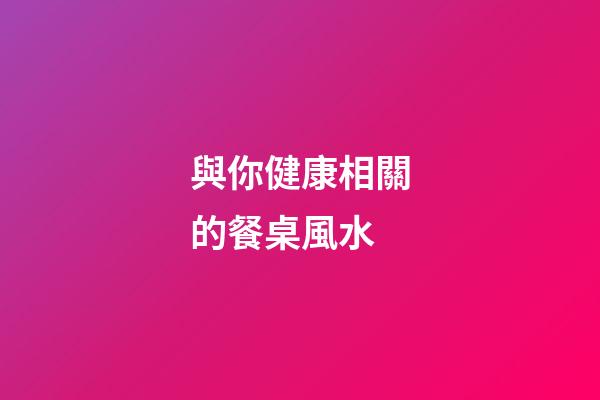 與你健康相關的餐桌風水