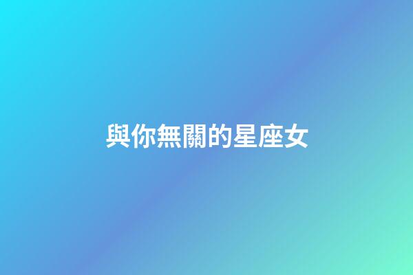 與你無關的星座女-第1張-星座運勢-玄機派