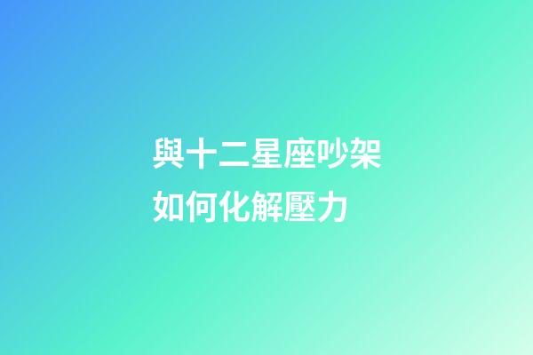 與十二星座吵架如何化解壓力-第1張-星座運(yùn)勢(shì)-玄機(jī)派
