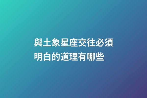 與土象星座交往必須明白的道理有哪些-第1張-星座運(yùn)勢(shì)-玄機(jī)派