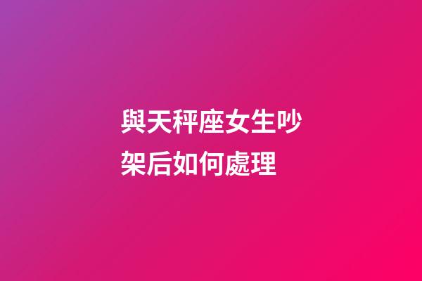 與天秤座女生吵架后如何處理-第1張-星座運(yùn)勢(shì)-玄機(jī)派