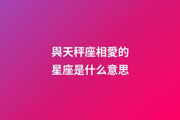與天秤座相愛的星座是什么意思-第1張-星座運勢-玄機派