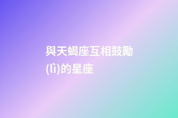 與天蝎座互相鼓勵(lì)的星座-第1張-星座運(yùn)勢-玄機(jī)派