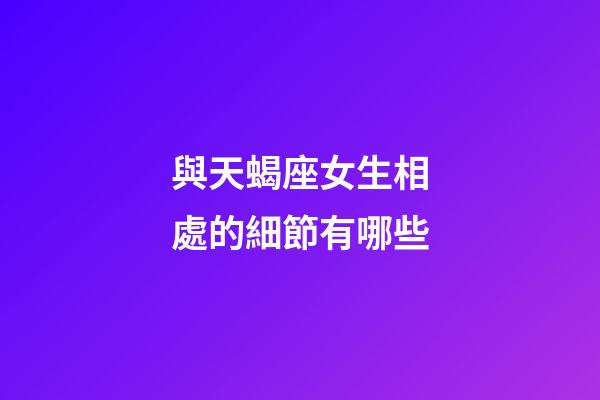 與天蝎座女生相處的細節有哪些-第1張-星座運勢-玄機派
