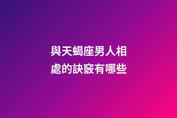 與天蝎座男人相處的訣竅有哪些