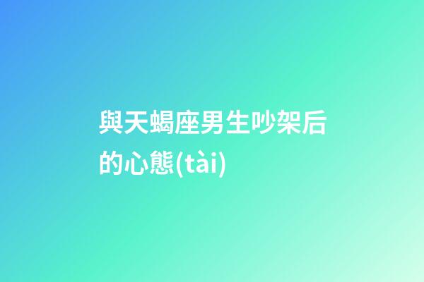 與天蝎座男生吵架后的心態(tài)-第1張-星座運勢-玄機派