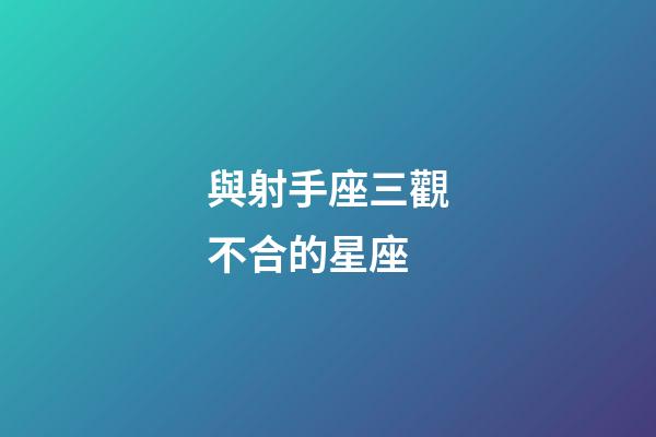 與射手座三觀不合的星座-第1張-星座運勢-玄機派