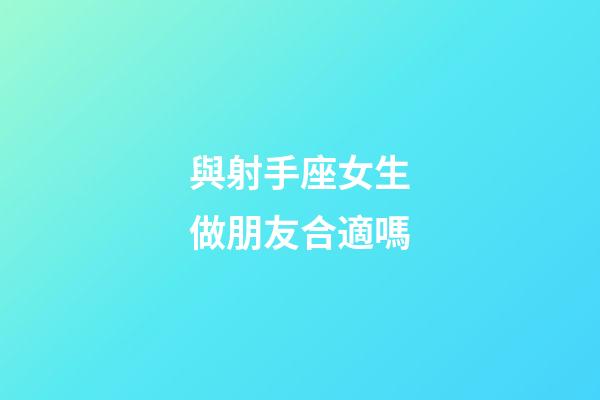 與射手座女生做朋友合適嗎-第1張-星座運勢-玄機派
