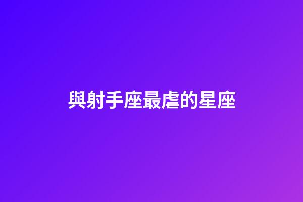 與射手座最虐的星座-第1張-星座運(yùn)勢(shì)-玄機(jī)派