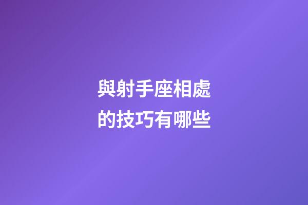與射手座相處的技巧有哪些-第1張-星座運勢-玄機派