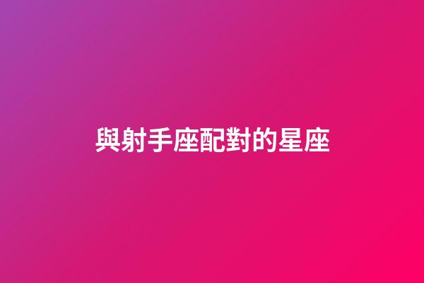 與射手座配對的星座-第1張-星座運勢-玄機派