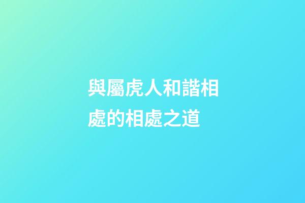 與屬虎人和諧相處的相處之道
