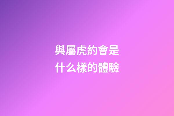 與屬虎約會是什么樣的體驗
