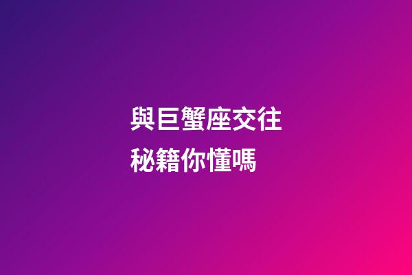 與巨蟹座交往秘籍你懂嗎-第1張-星座運勢-玄機派