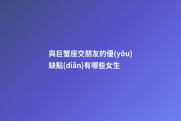 與巨蟹座交朋友的優(yōu)缺點(diǎn)有哪些女生-第1張-星座運(yùn)勢-玄機(jī)派