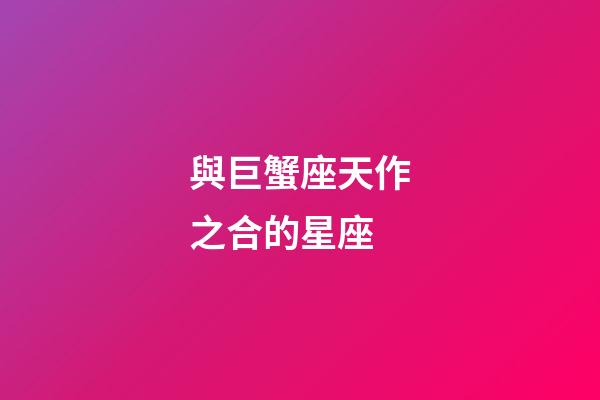 與巨蟹座天作之合的星座-第1張-星座運勢-玄機派