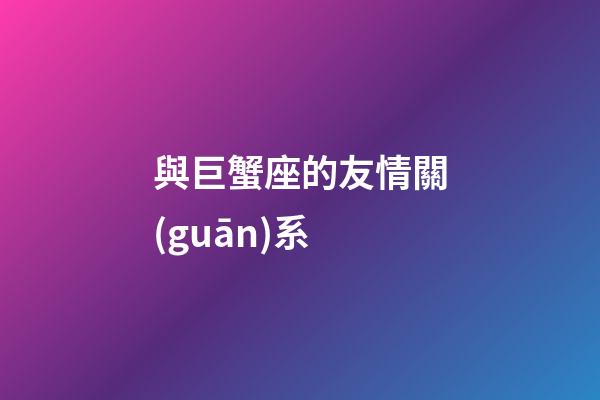 與巨蟹座的友情關(guān)系-第1張-星座運勢-玄機派