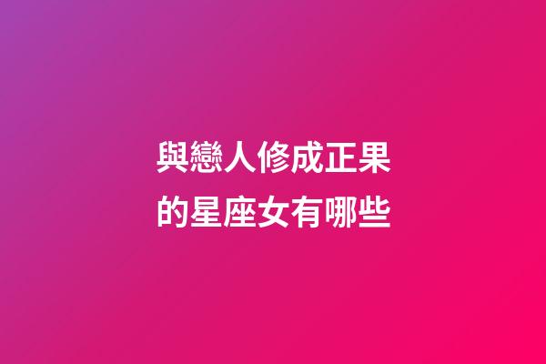 與戀人修成正果的星座女有哪些