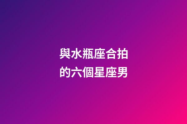 與水瓶座合拍的六個星座男-第1張-星座運勢-玄機派