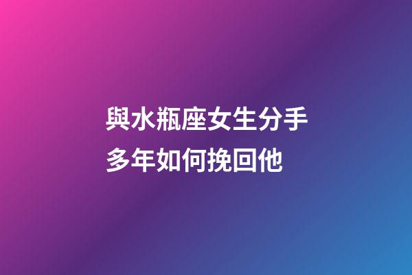 與水瓶座女生分手多年如何挽回他-第1張-星座運勢-玄機派
