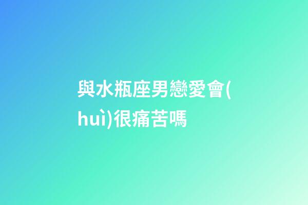 與水瓶座男戀愛會(huì)很痛苦嗎-第1張-星座運(yùn)勢(shì)-玄機(jī)派