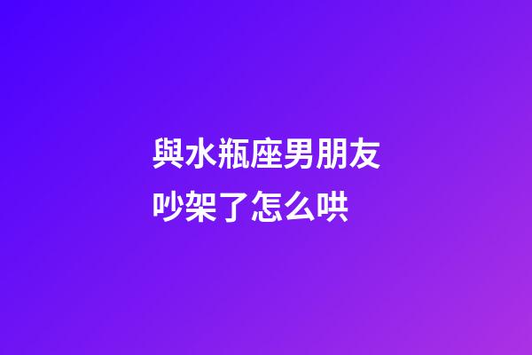 與水瓶座男朋友吵架了怎么哄-第1張-星座運勢-玄機派